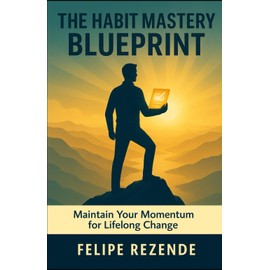 The Habit Mastery Blueprint:: Maintain Your Momentum for Lifelong Change