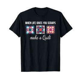 When Life Give You Scraps Make A Quilt Funny Quilting Fabric T-Shirt