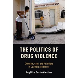 The Politics of Drug Violence: Criminals, Cops and Politicians in Colombia and Mexico