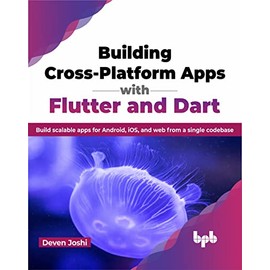 Building Cross-Platform Apps with Flutter and Dart: Build scalable apps for Android, iOS, and web from a single codebase (English Edition)