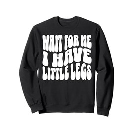 Wait For Me I Have Little Legs Funny Humor Quote Sweatshirt