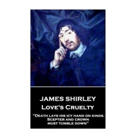 James Shirley - Love's Cruelty: Death Lays His Icy Hand On Kings  Scepter A...