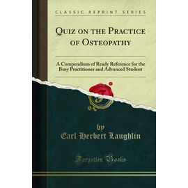 Quiz on the Practice of Osteopathy: A Compendium of Ready Reference for the Busy Practitioner and Advanced Student (Classic Reprint)