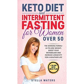 Keto Diet and Intermittent Fasting for Women Over 50: The Winning Formula To Lose Weight, Boost Your Metabolism and Increase Longevity for a Healthier Life + 30-Day Keto Meal Plan