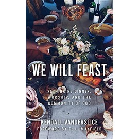 We Will Feast: Rethinking Dinner, Worship, and the Community of God