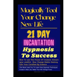 Magical Tool Your Change New Life :21 Day Incantation Hypnosis Tips To Success: How To use The Power Of Creation Attract your wishful :How Change Habits Destroy Life Your Certified By Scienc