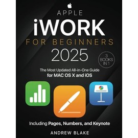 iWork for Beginners: [3 in 1] The Most Updated All-in-One Guide for MAC OS X and iOS Including Pages, Numbers, and Keynote