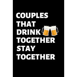 Couples that drink together, stay together: Lined notebook, funny journal gifts for boyfriend, girlfriend partner, him, her birthday, christmas, valentines day. Better and more useful than a card