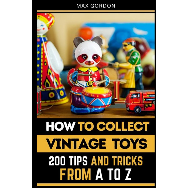 How to Collect Vintage Toys: 200 Tips and Tricks from