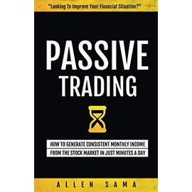 Passive Trading: How To Generate Consistent Monthly Income From The Stock Market In Just Minutes A Day