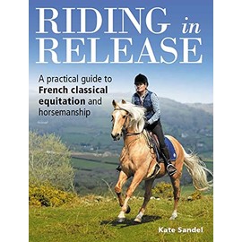 Riding in Release: A Practical Guide to French Classical Equitation and Horsemanship