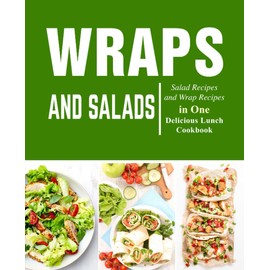 Wraps and Salads: Salad Recipes and Wraps Recipes in One Delicious Lunch Cookbook