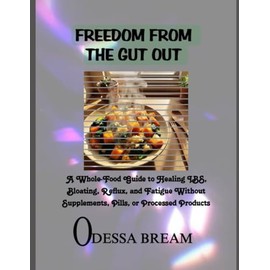FREEDOM FROM THE GUT OUT: A Whole-Food Guide to Healing IBS, Bloating, Reflux, and Fatigue Without Supplements, Pills, or Processed Products