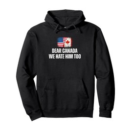 Dear Canada We Hate Him Too Anti Trump Political Protest Pullover Hoodie