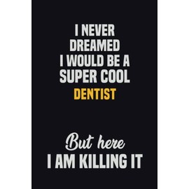 I Never Dreamed I Would Be A Super Cool Dentist But Here I Am Killing It: 6x9 Career Motivational Notebook 120 Pages For Employees
