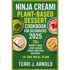 Ninja Creami Plant-Based Dessert Cookbook for Beginners 2025: 70+ Dairy-Free, Low-Sugar, High-Protein Recipes for the Ninja Creami Deluxe & Classic Models