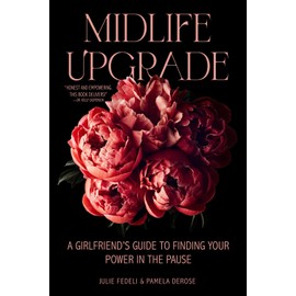 Midlife Upgrade: A Girlfriend’s Guide to Finding Your Power in the Pause