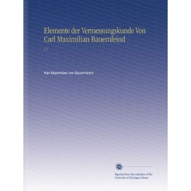 Elemente der Vermessungskunde Von Carl Maximilian Bauernfeind: V.1 (German Edition)