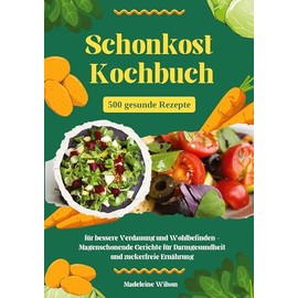 Schonkost Kochbuch: 500 gesunde Rezepte für bessere Verdauung und Wohlbefinden - Magenschonende Gerichte für Darmgesundheit und zuckerfreie Ernährung
