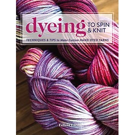 Dyeing to Spin & Knit: Techniques & Tips to Make Custom Hand-Dyed Yarns