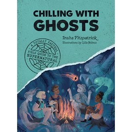 Chilling with Ghosts: A Totally Factual Field Guide to the Supernatural