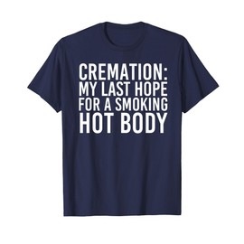 CREMATION MY LAST HOPE FOR A SMOKING HOT BODY Tee Funny Gift T-Shirt