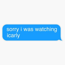 Leyland Designs Sorry I was Watching Icarly Text Message Sticker Sticker Outdoor Rated Vinyl Sticker Decal for Windows, Bumpers, Laptops or Crafts 5"