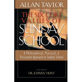 The Six Core Values of Sunday School: A Philosophical, Practical & Passionate Approach to Sunday School