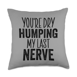 You're Dry Humping My Last Nerve Funny Sarcasm Sarcastic Throw Pillow