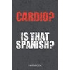 Cardio? Is that spanish?: Fitness Notebook for Gym People 6x9 Inches with 120 Lined Pages