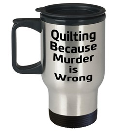 Quilting Gifts for the Ultimate Quilter, Travel Mug Quote - Quilting Because Murder Is Wrong, Christmas Mugs