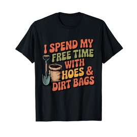 I Spend Free Time with Hoes & Dirt Bags Garden Outdoor Funny T-Shirt