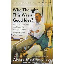 Who Thought This Was a Good Idea?: And Other Questions You Should Have Answers to When You Work in the White House