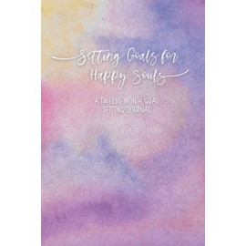 Setting Goals for Happy Souls: A Twelve Month Goal Setting Journal
