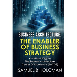 Business Architecture - The Enabler of Business Strategy: A Methodology by the Business Architecture Center of Excellence (BACOE)