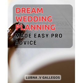 Dream Wedding Planning Made Easy: Pro Advice: Effortless Wedding Planning with Expert Insights: Simplify Your Dream Day.
