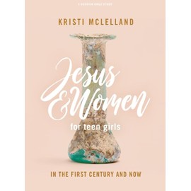 Jesus and Women - Teen Girls' Bible Study Book: In the First Century and Now