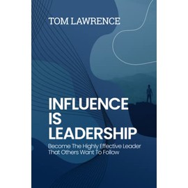 Influence Is Leadership: Become The Highly Effective Leader That Others Want To Follow (The Highly Effective Leader's Book Series)