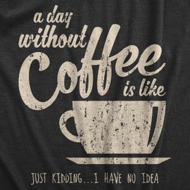 Womens A Day Without Coffee is Like Just Kidding I Have No Idea T Shirt Funny Funny T Shirts Cool Coffee Top Women's Novelty Tees Black S