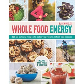 Whole Food Energy: 200 All Natural Recipes to Help You Prepare, Refuel, and Recover