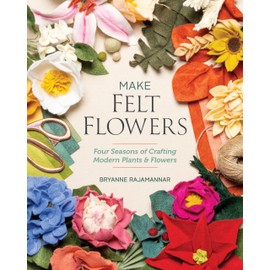 Make Felt Flowers: Four Seasons of Crafting Modern Plants & Flowers