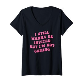 Womens I Still Wanna Be Invited But I'm Not Coming V-Neck T-Shirt