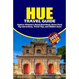 HUE TRAVEL GUIDE 2025 – 2026: Explore Vietnam’s Royal Heartland, Street Food, Top Attractions, Travel Tips, and Hidden Gems
