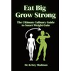 Eat Big, Grow Strong: The Ultimate Culinary Guide to Smart