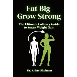 Eat Big, Grow Strong: The Ultimate Culinary Guide to Smart Weight Gain: A Step-by-Step Guide to Building Size, Strength, and Confidence Through Smart Nutrition