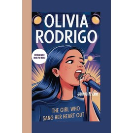 OLIVIA RODRIGO: The Girl Who Sang Her Heart Out (A Biography Book For Kids)