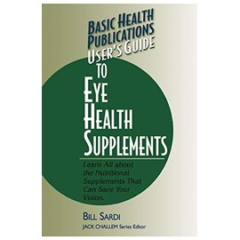 User's Guide to Eye Health Supplements: Learn All About the Nutritional Supplements That Can Save Your Vision (Basic Health Publications User's Guide)
