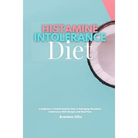 Histamine Intolerance Diet: A Beginner's 3-Week Step-by-Step to Managing Histamine Intolerance, With Recipes and Meal Plan