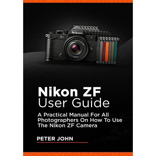 NIKON ZF USER GUIDE: A PRACTICAL MANUAL FOR ALL PHOTOGRAPHERS