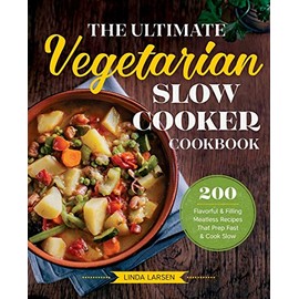 The Ultimate Vegetarian Slow Cooker Cookbook: 200 Flavorful and Filling Meatless Recipes That Prep Fast and Cook Slow